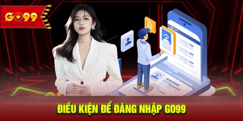 Các tiêu chí cần thỏa mãn khi thực hiện login tài khoản go99