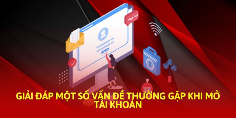 Giải đáp một số vấn đề thường gặp khi mở tài khoản