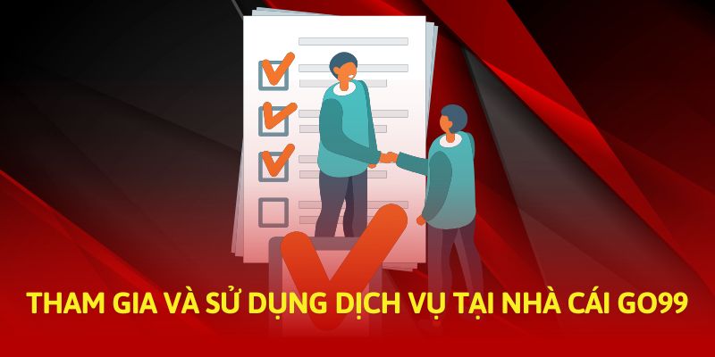 Tham gia và sử dụng dịch vụ tại nhà cái Go99